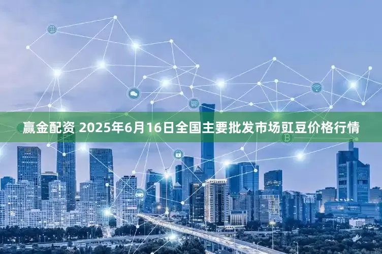 赢金配资 2025年6月16日全国主要批发市场豇豆价格行情