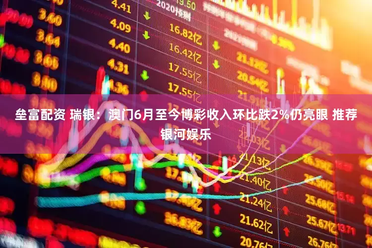 垒富配资 瑞银：澳门6月至今博彩收入环比跌2%仍亮眼 推荐银河娱乐