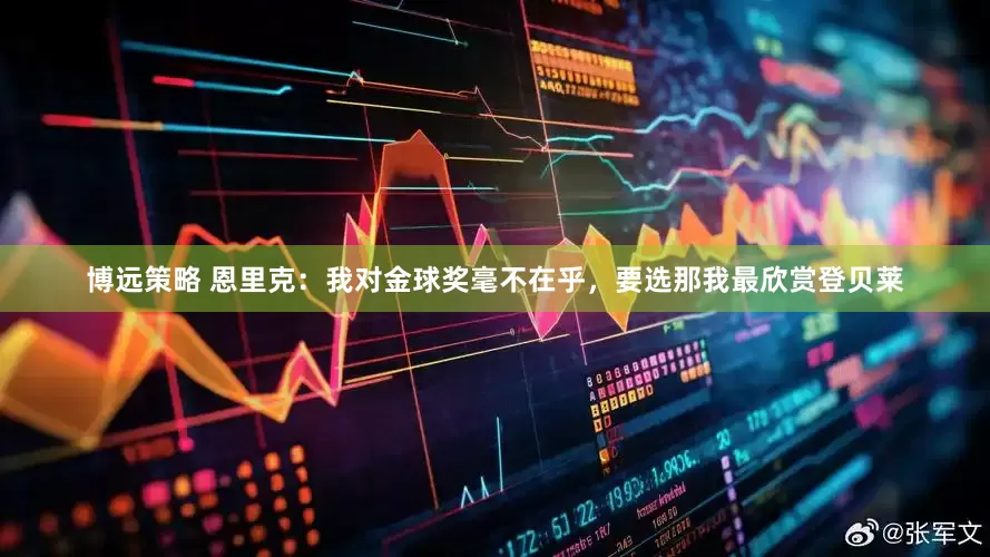 博远策略 恩里克：我对金球奖毫不在乎，要选那我最欣赏登贝莱