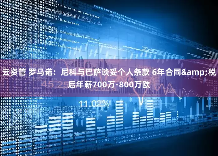 云资管 罗马诺：尼科与巴萨谈妥个人条款 6年合同&税后年薪700万-800万欧