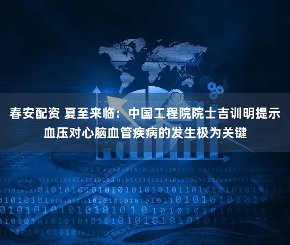 春安配资 夏至来临：中国工程院院士吉训明提示血压对心脑血管疾病的发生极为关键