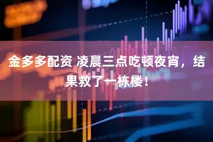 金多多配资 凌晨三点吃顿夜宵，结果救了一栋楼！