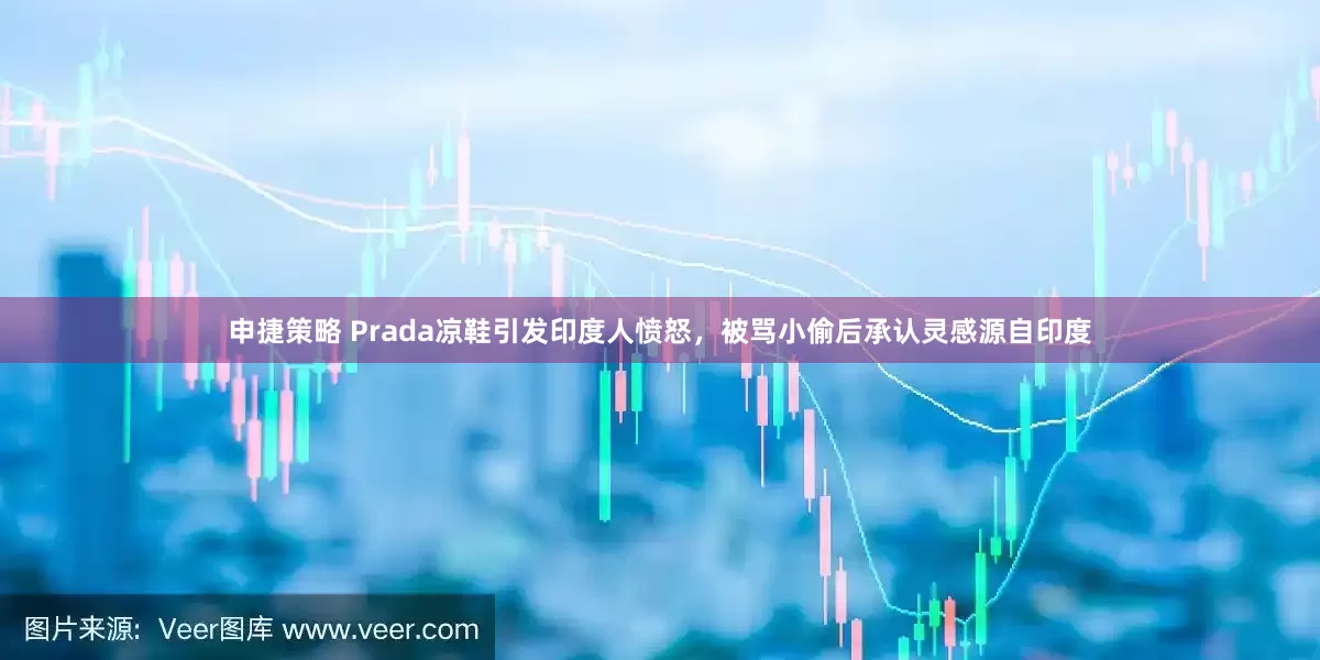 申捷策略 Prada凉鞋引发印度人愤怒，被骂小偷后承认灵感源自印度