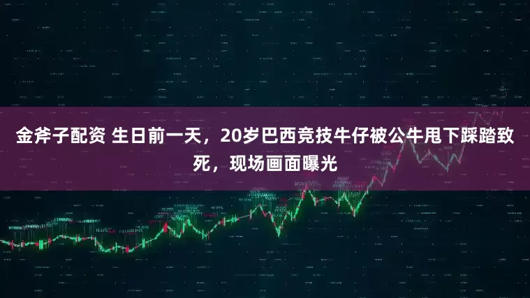 金斧子配资 生日前一天，20岁巴西竞技牛仔被公牛甩下踩踏致死，现场画面曝光