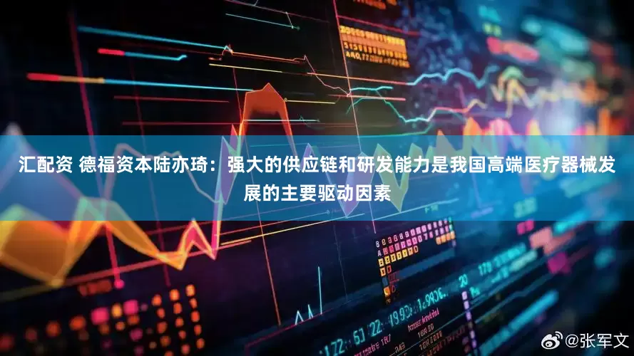 汇配资 德福资本陆亦琦:强大的供应链和研发能力是我国高端医疗器械发展的主要驱动因素