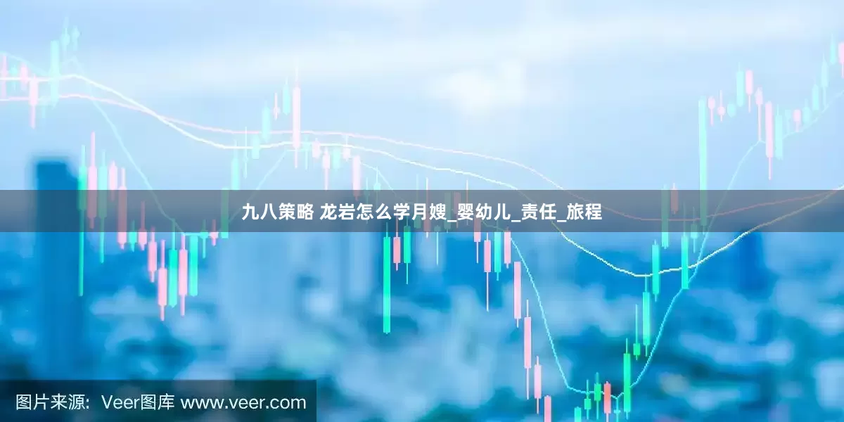 九八策略 龙岩怎么学月嫂_婴幼儿_责任_旅程