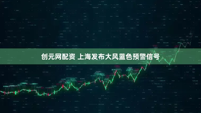 创元网配资 上海发布大风蓝色预警信号