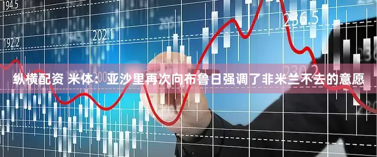 纵横配资 米体：亚沙里再次向布鲁日强调了非米兰不去的意愿