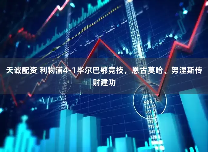 天诚配资 利物浦4-1毕尔巴鄂竞技，恩古莫哈、努涅斯传射建功