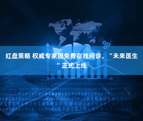 红盘策略 权威专家团免费在线问诊，“未来医生”正式上线