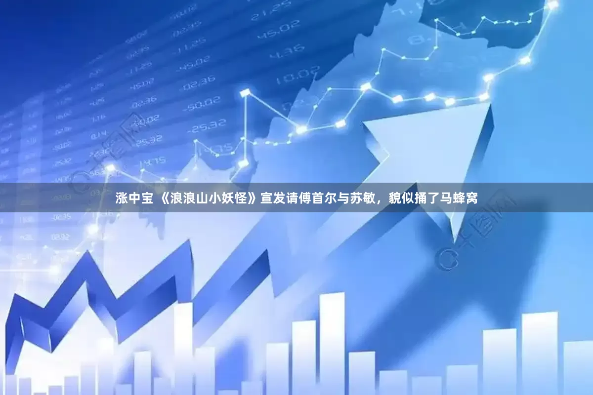 涨中宝 《浪浪山小妖怪》宣发请傅首尔与苏敏，貌似捅了马蜂窝