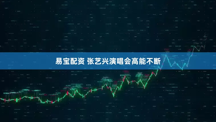 易宝配资 张艺兴演唱会高能不断