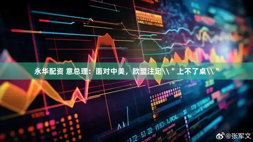 永华配资 意总理：面对中美，欧盟注定\＂上不了桌\＂