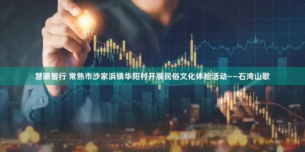 慧眼智行 常熟市沙家浜镇华阳村开展民俗文化体验活动——石湾山歌