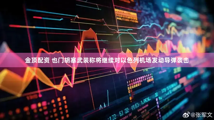 金顶配资 也门胡塞武装称将继续对以色列机场发动导弹袭击