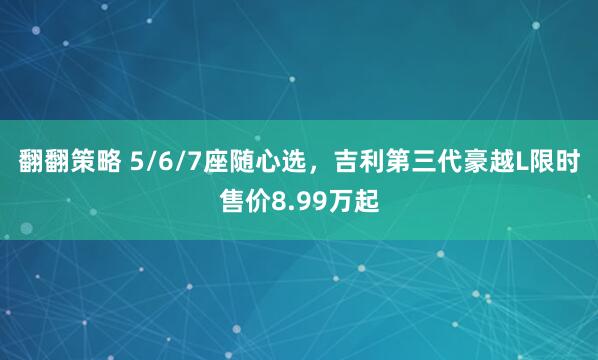 翻翻策略 5/6/7座随心选，吉利第三代豪越L限时售价8.99万起