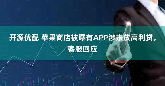 开源优配 苹果商店被曝有APP涉嫌放高利贷，客服回应