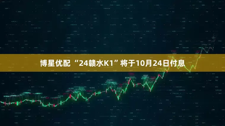 博星优配 “24赣水K1”将于10月24日付息